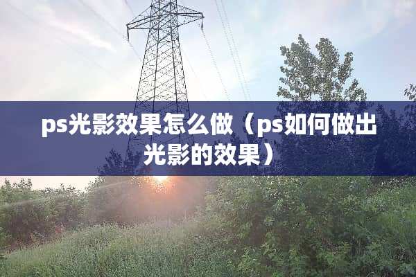 ps光影效果怎么做（ps如何做出光影的效果）