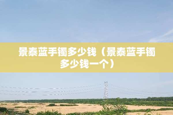 景泰蓝手镯多少钱（景泰蓝手镯多少钱一个）