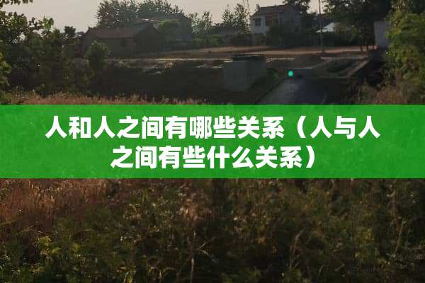人和人之间有哪些关系（人与人之间有些什么关系）