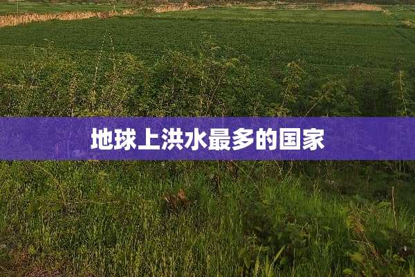 地球上洪水最多的国家