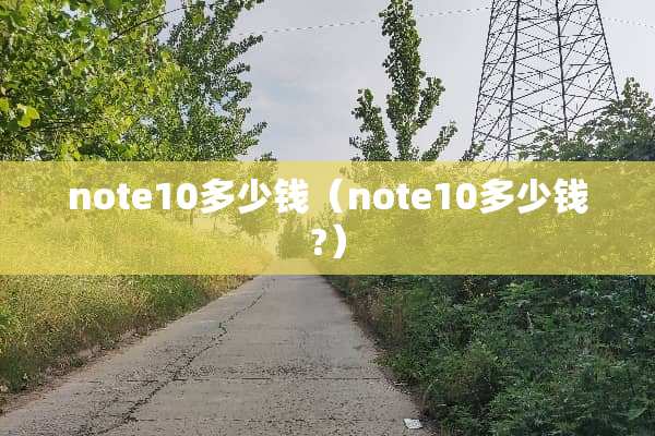 note10多少钱（note10多少钱?）