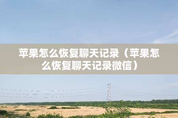 苹果怎么恢复聊天记录（苹果怎么恢复聊天记录微信）