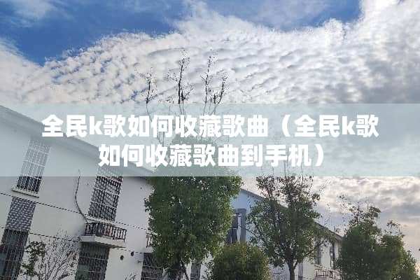 全民k歌如何收藏歌曲（全民k歌如何收藏歌曲到手机）