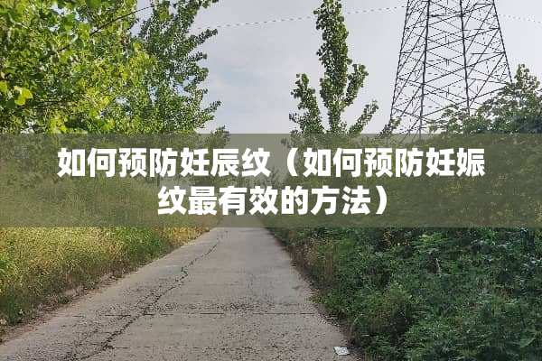 如何预防妊辰纹（如何预防妊娠纹最有效的方法）