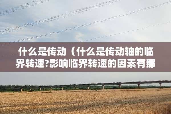 什么是传动（什么是传动轴的临界转速?影响临界转速的因素有那些?）