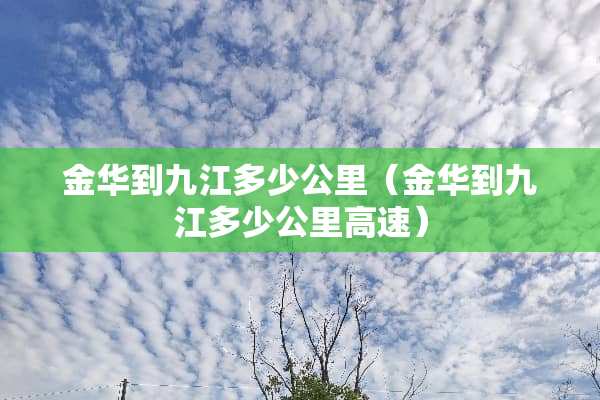 金华到九江多少公里（金华到九江多少公里高速）