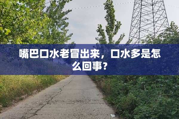嘴巴口水老冒出来，口水多是怎么回事？