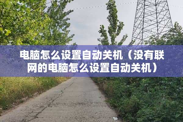 电脑怎么设置自动关机（没有联网的电脑怎么设置自动关机）