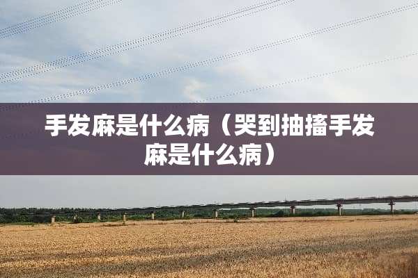手发麻是什么病（哭到抽搐手发麻是什么病）