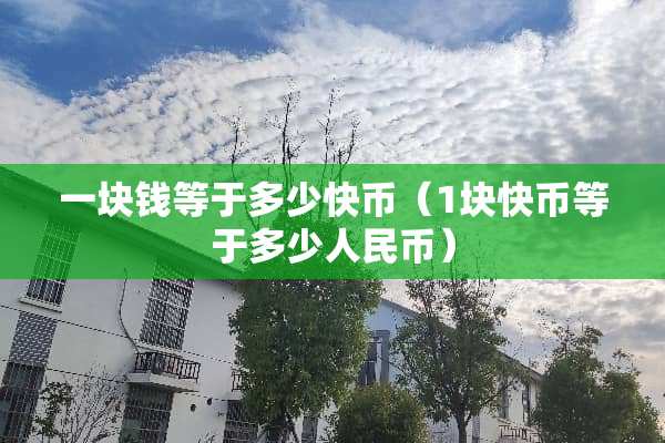 一块钱等于多少快币（1块快币等于多少人民币）