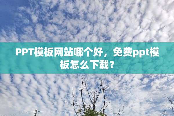 PPT模板网站哪个好，免费ppt模板怎么下载？