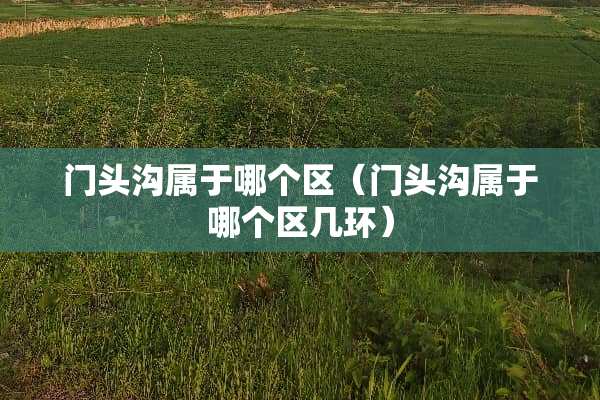 门头沟属于哪个区（门头沟属于哪个区几环）
