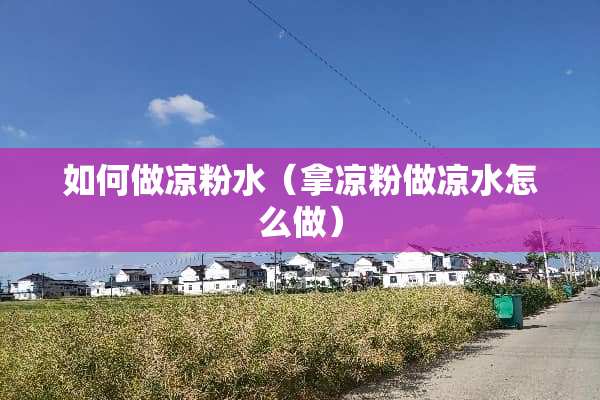 如何做凉粉水（拿凉粉做凉水怎么做）