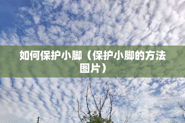 如何保护小脚（保护小脚的方法图片）