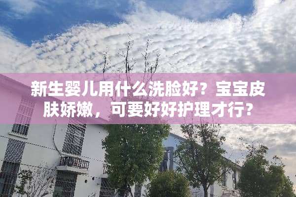 新生婴儿用什么洗脸好？宝宝皮肤娇嫩，可要好好护理才行？