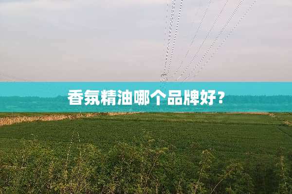 香氛精油哪个品牌好？