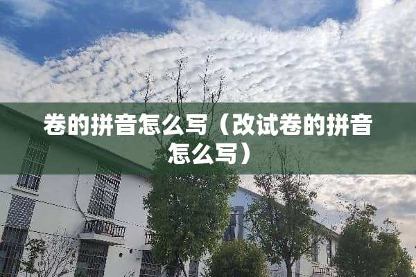 卷的拼音怎么写（改试卷的拼音怎么写）