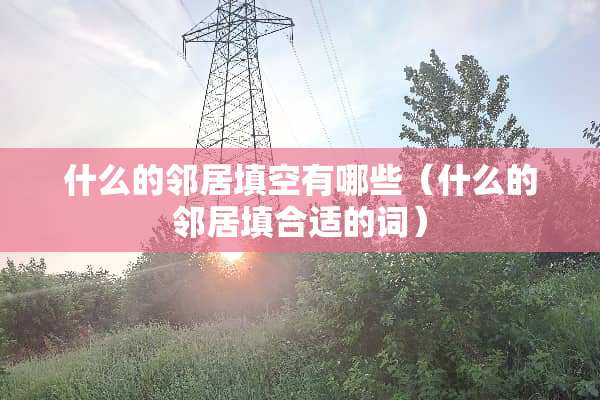 什么的邻居填空有哪些（什么的邻居填合适的词）