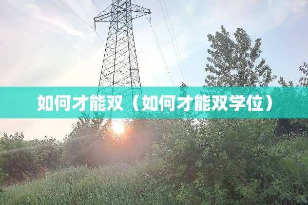 如何才能双（如何才能双学位）