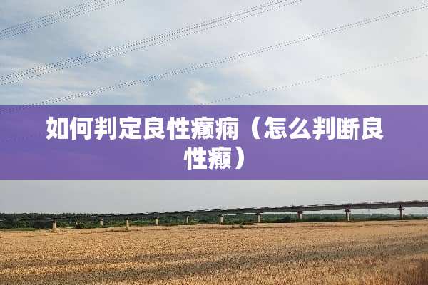 如何判定良性癫痫（怎么判断良性癫）