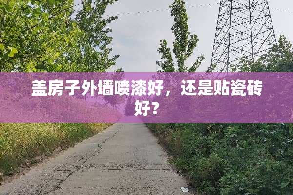 盖房子外墙喷漆好，还是贴瓷砖好？