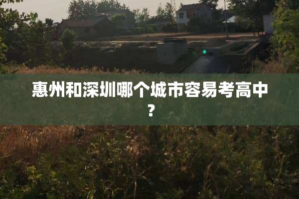 惠州和深圳哪个城市容易考高中？