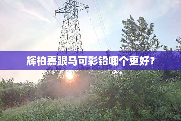 辉柏嘉跟马可彩铅哪个更好？