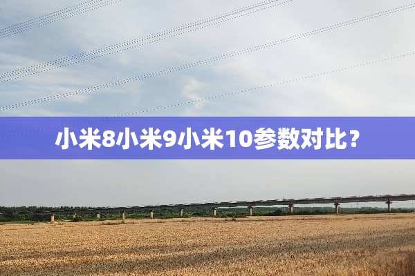 小米8小米9小米10参数对比？