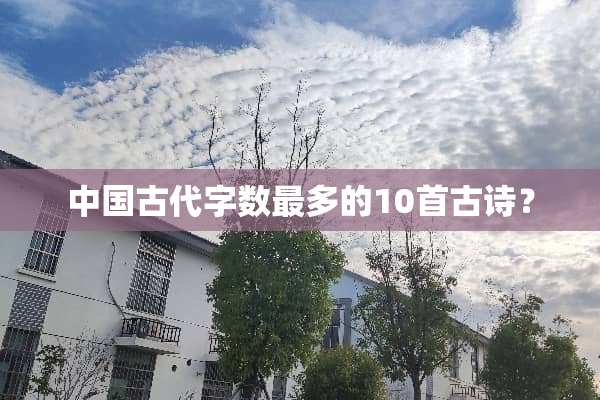 中国古代字数最多的10首古诗？