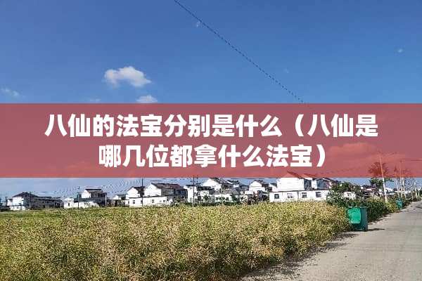 八仙的法宝分别是什么（八仙是哪几位都拿什么法宝）