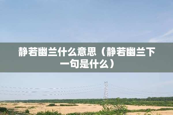 静若幽兰什么意思（静若幽兰下一句是什么）
