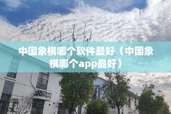 中国象棋哪个软件最好（中国象棋哪个app最好）