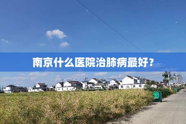 南京什么医院治肺病最好？