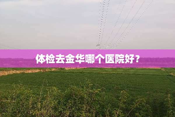 体检去金华哪个医院好？
