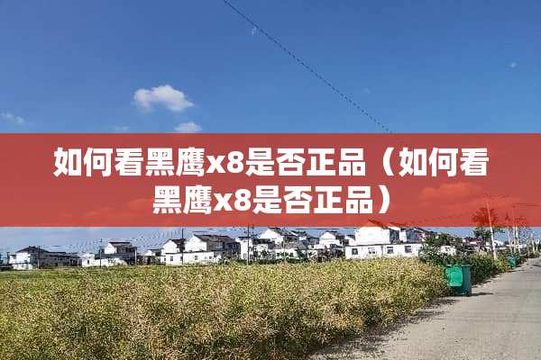 如何看黑鹰x8是否正品（如何看黑鹰x8是否正品）