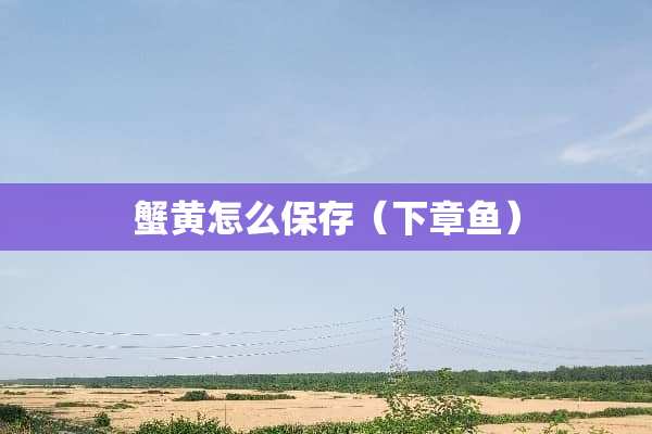 蟹黄怎么保存（下章鱼）