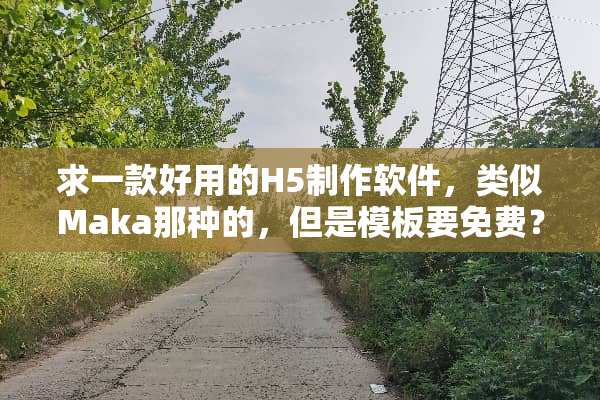 求一款好用的H5制作软件，类似Maka那种的，但是模板要免费？