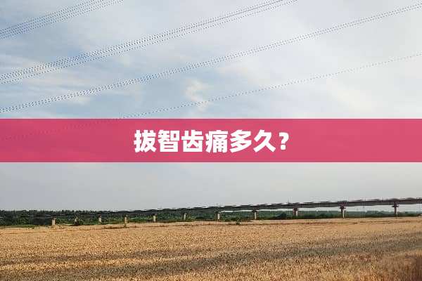 拔智齿痛多久？