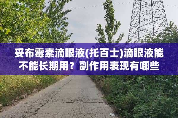 妥布霉素滴眼液(托百士)滴眼液能不能长期用？副作用表现有哪些？