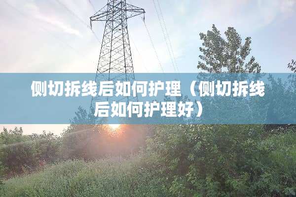 侧切拆线后如何护理（侧切拆线后如何护理好）
