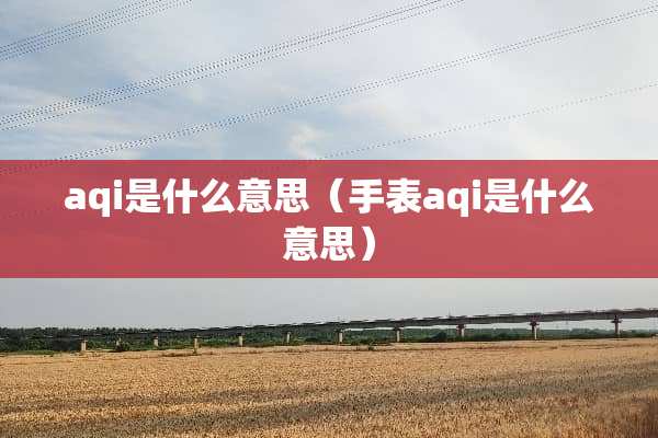 aqi是什么意思（手表aqi是什么意思）