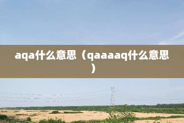 aqa什么意思（qaaaaq什么意思）
