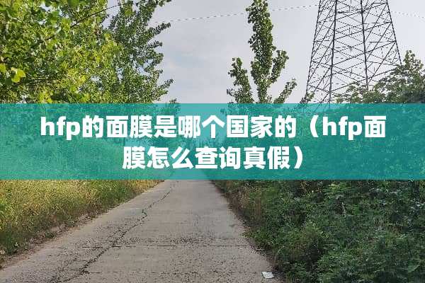 hfp的面膜是哪个国家的（hfp面膜怎么查询真假）