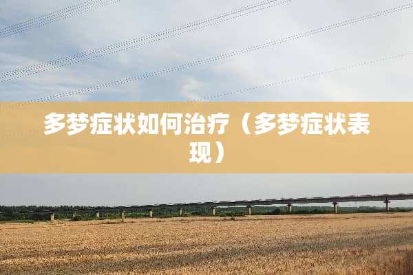 多梦症状如何治疗（多梦症状表现）