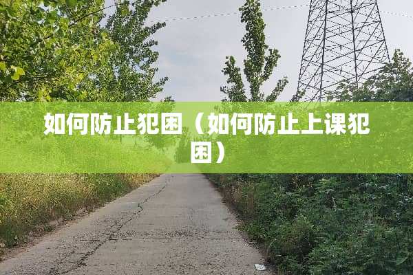 如何防止犯困（如何防止上课犯困）