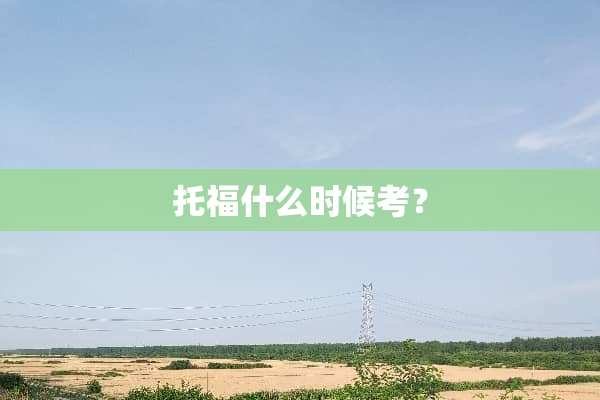 托福什么时候考？