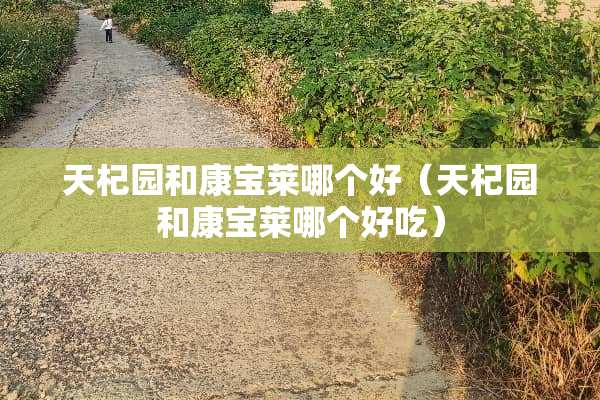 天杞园和康宝莱哪个好（天杞园和康宝莱哪个好吃）