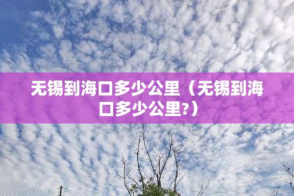 无锡到海口多少公里（无锡到海口多少公里?）