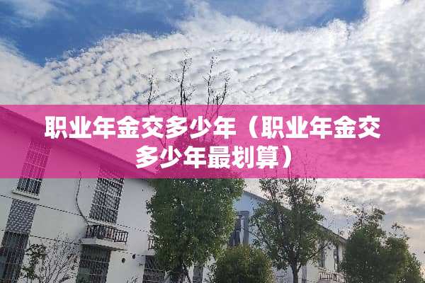 职业年金交多少年（职业年金交多少年最划算）