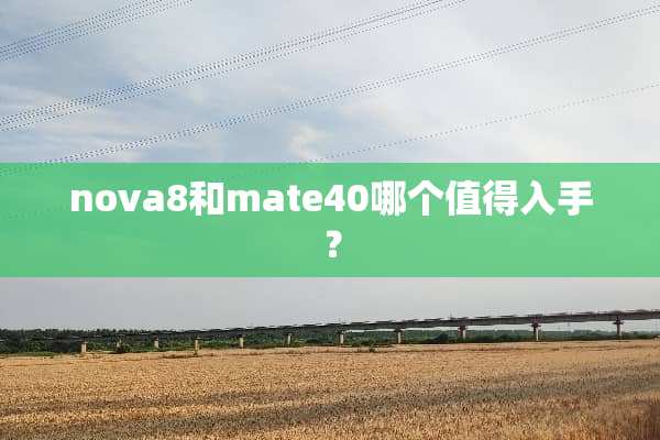 nova8和mate40哪个值得入手？